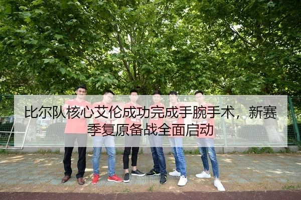 比尔队核心艾伦成功完成手腕手术，新赛季复原备战全面启动